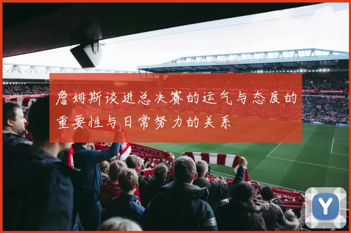 詹姆斯谈进总决赛的运气与态度的重要性与日常努力的关系