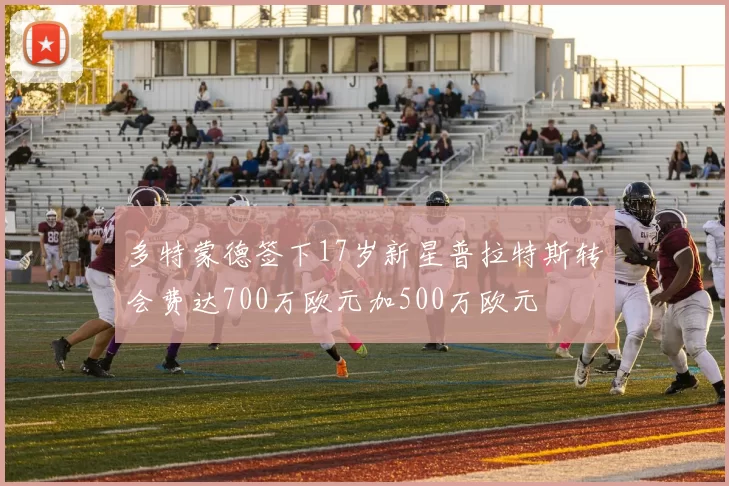 多特蒙德签下17岁新星普拉特斯转会费达700万欧元加500万欧元