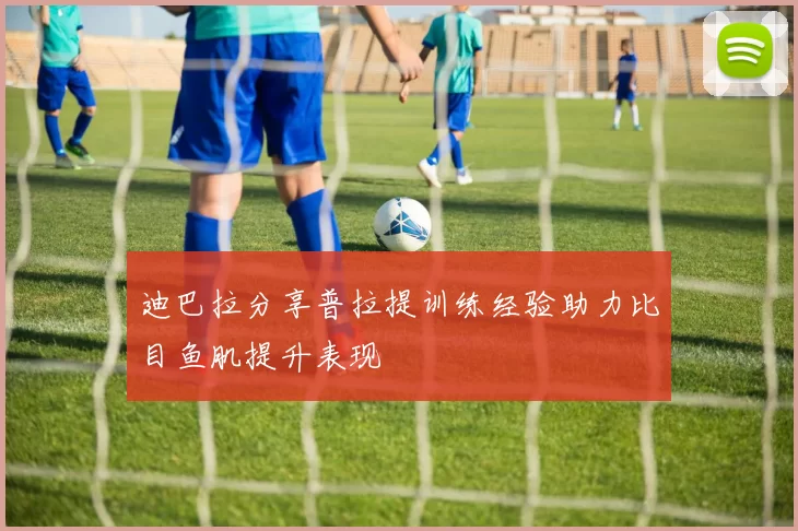 迪巴拉分享普拉提训练经验助力比目鱼肌提升表现