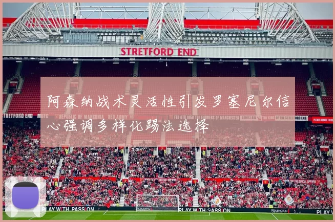阿森纳战术灵活性引发罗塞尼尔信心强调多样化踢法选择